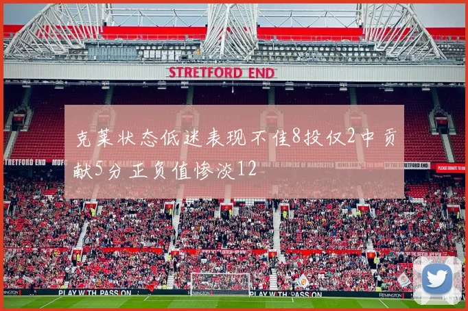 克莱状态低迷表现不佳8投仅2中贡献5分正负值惨淡12