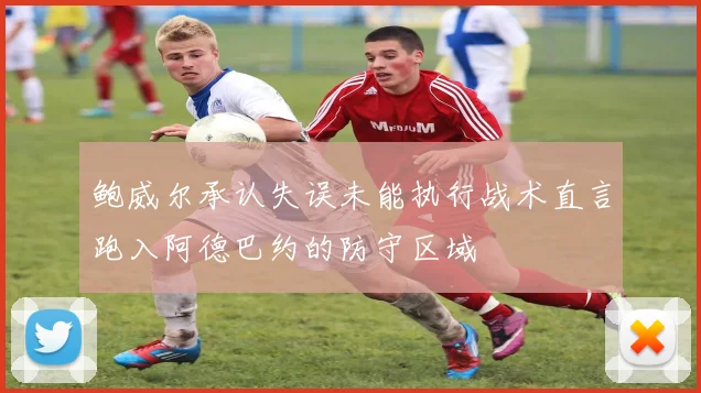 鲍威尔承认失误未能执行战术直言跑入阿德巴约的防守区域