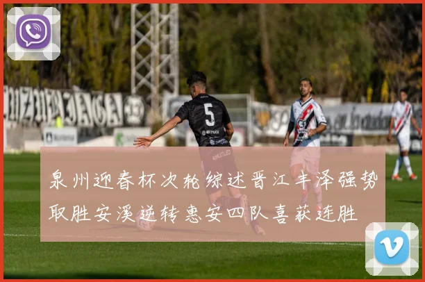 泉州迎春杯次轮综述晋江丰泽强势取胜安溪逆转惠安四队喜获连胜