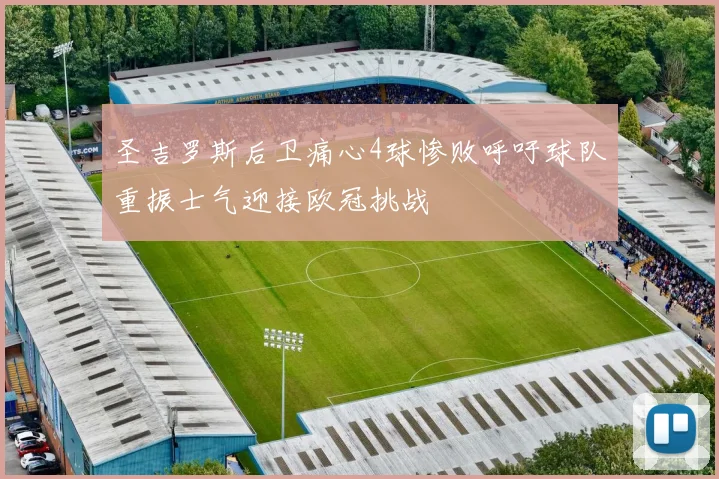 圣吉罗斯后卫痛心4球惨败呼吁球队重振士气迎接欧冠挑战
