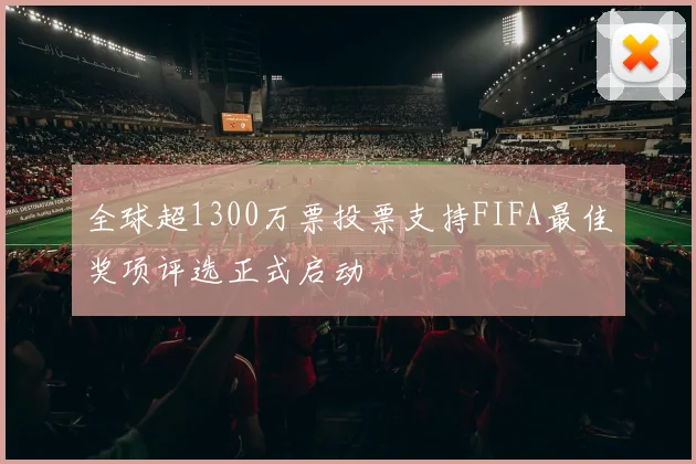 全球超1300万票投票支持FIFA最佳奖项评选正式启动