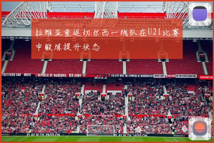 拉维亚重返切尔西一线队在U21比赛中锻炼提升状态