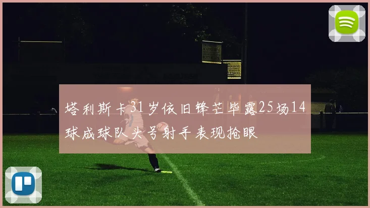 塔利斯卡31岁依旧锋芒毕露25场14球成球队头号射手表现抢眼