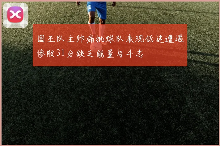 国王队主帅痛批球队表现低迷遭遇惨败31分缺乏能量与斗志