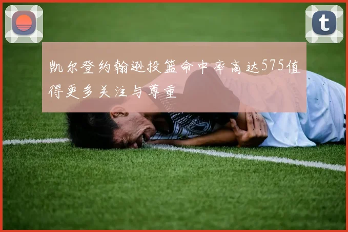 凯尔登约翰逊投篮命中率高达575值得更多关注与尊重