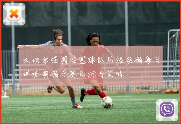米切尔强调活塞球队风格明确每日训练明确比赛目标与策略