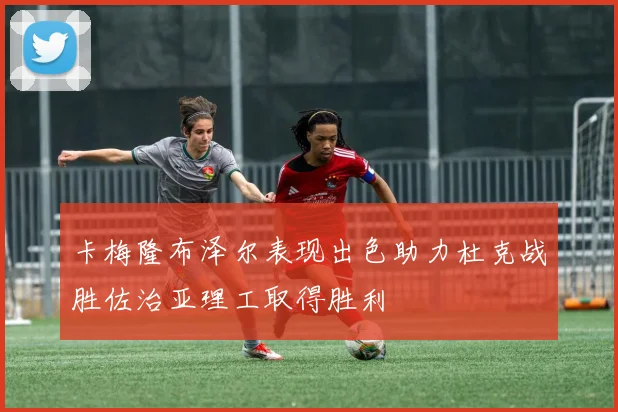 卡梅隆布泽尔表现出色助力杜克战胜佐治亚理工取得胜利